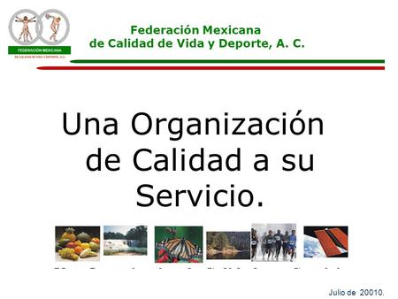 Federación Mexicana de Calidad de Vida y Deporte, A. C. Julio de 20010. Una Organización de Calidad a su Servicio.