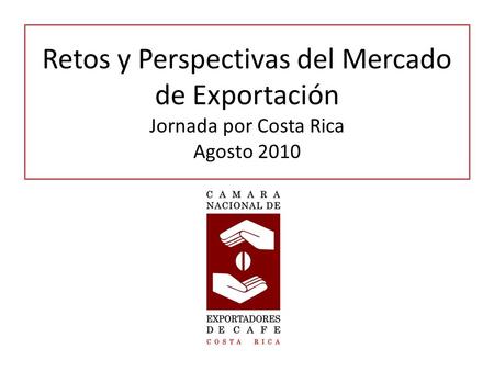 Retos y Perspectivas del Mercado de Exportación Jornada por Costa Rica Agosto 2010.