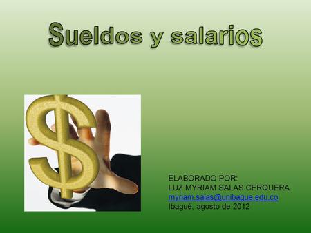 Sueldos y salarios ELABORADO POR: LUZ MYRIAM SALAS CERQUERA myriam.salas@unibague.edu.co Ibagué, agosto de 2012.
