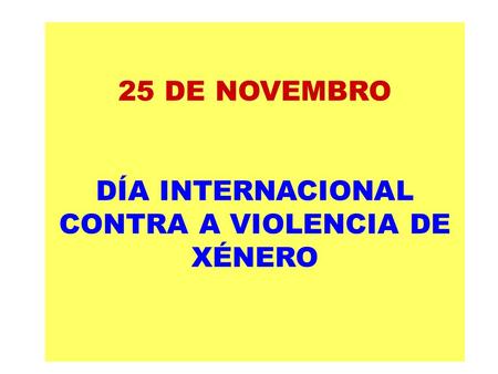 25 DE NOVEMBRO DÍA INTERNACIONAL CONTRA A VIOLENCIA DE XÉNERO.