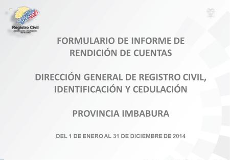 FORMULARIO DE INFORME DE RENDICIÓN DE CUENTAS DIRECCIÓN GENERAL DE REGISTRO CIVIL, IDENTIFICACIÓN Y CEDULACIÓN PROVINCIA IMBABURA DEL 1 DE ENERO AL 31.