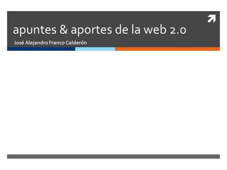  apuntes & aportes de la web 2.0 José Alejandro Franco Calderón.