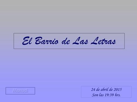 El Barrio de Las Letras 13 de abril de 2017 Son las 17:49 hrs. Manual.