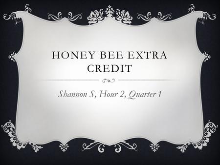 HONEY BEE EXTRA CREDIT Shannon S, Hour 2, Quarter 1.