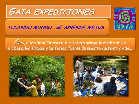 TOCANDO MUNDO SE APRENDE MEJOR G AIA EXPEDICIONES G aia G aia, diosa de la Tierra en la mitología griega, la madre de los Cíclopes, los Titanes y las Furias,