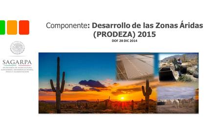 Componente: Desarrollo de las Zonas Áridas (PRODEZA) 2015 DOF 28 DIC 2014.