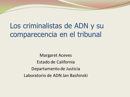 Margaret Aceves Estado de California Departamento de Justicia Laboratorio de ADN Jan Bashinski Los criminalistas de ADN y su comparecencia en el tribunal.