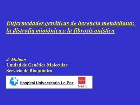Enfermedades genéticas de herencia mendeliana: la distrofia miotónica y la fibrosis quística J. Molano Unidad de Genética Molecular Servicio de Bioquímica.