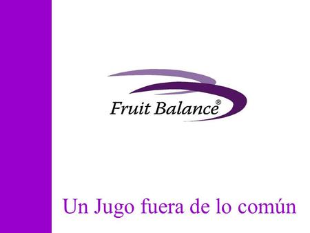 Un Jugo fuera de lo común.   La Compañía Fruit Balance ® -Fruit Balance ® Equilibrio de Frutas. -Nace en Valencia España en Enero 2007. -Basado en los.