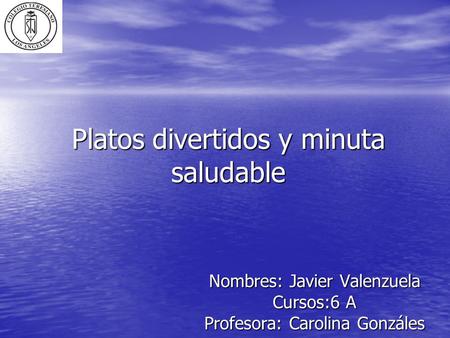 Platos divertidos y minuta saludable Nombres: Javier Valenzuela Cursos:6 A Profesora: Carolina Gonzáles.