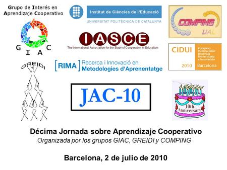 JAC-10 Décima Jornada sobre Aprendizaje Cooperativo Organizada por los grupos GIAC, GREIDI y COMPING Barcelona, 2 de julio de 2010.