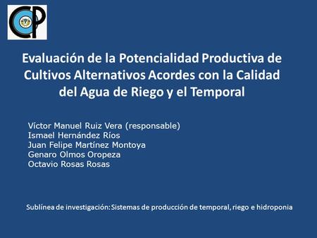 Evaluación de la Potencialidad Productiva de Cultivos Alternativos Acordes con la Calidad del Agua de Riego y el Temporal Víctor Manuel Ruiz Vera (responsable)