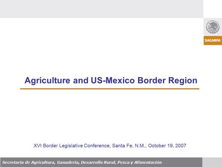 Agriculture and US-Mexico Border Region Secretaría de Agricultura, Ganadería, Desarrollo Rural, Pesca y Alimentación XVI Border Legislative Conference,