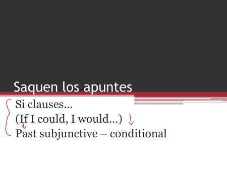 Saquen los apuntes Si clauses… (If I could, I would…) Past subjunctive – conditional.