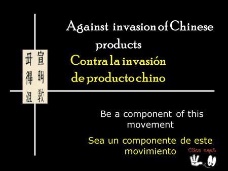 Against invasion of Chinese products Contra la invasión de producto chino Be a component of this movement Sea un componente de este movimiento.