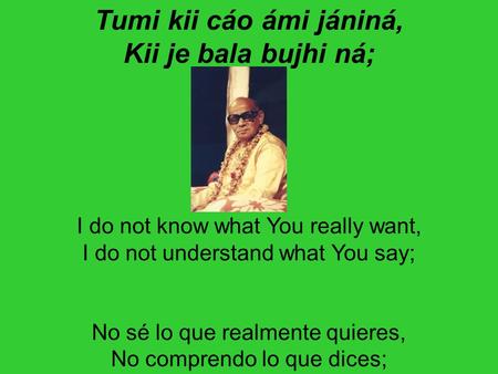 Tumi kii cáo ámi jániná, Kii je bala bujhi ná; I do not know what You really want, I do not understand what You say; No sé lo que realmente quieres, No.