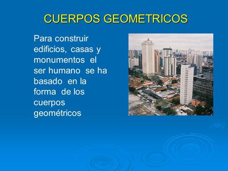 CUERPOS GEOMETRICOS Para construir edificios, casas y monumentos el ser humano se ha basado en la forma de los cuerpos geométricos.
