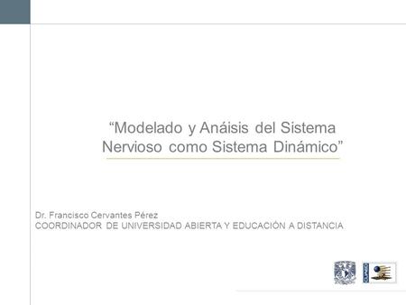 “Modelado y Anáisis del Sistema Nervioso como Sistema Dinámico” Dr. Francisco Cervantes Pérez COORDINADOR DE UNIVERSIDAD ABIERTA Y EDUCACIÓN A DISTANCIA.