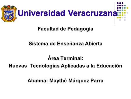 Facultad de Pedagogía Sistema de Enseñanza Abierta Área Terminal: Nuevas Tecnologías Aplicadas a la Educación Alumna: Maythé Márquez Parra.