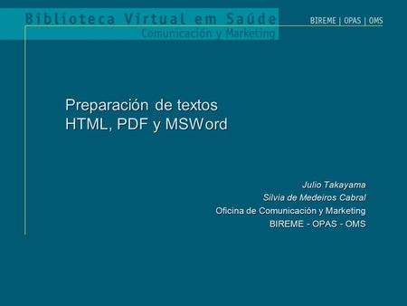 Preparación de textos HTML, PDF y MSWord Julio Takayama Silvia de Medeiros Cabral Oficina de Comunicación y Marketing BIREME - OPAS - OMS Julio Takayama.
