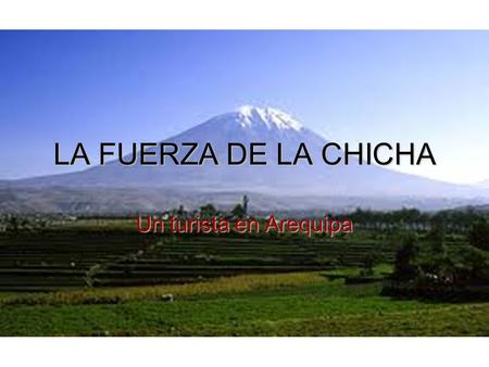 LA FUERZA DE LA CHICHA Un turista en Arequipa. Un turista llega a Arequipa y en el aeropuerto aborda un taxi hacia la ciudad.