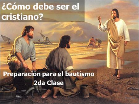 (787) 890-0118 www.iglesiabiblicabautista.org Iglesia Bíblica Bautista de Aguadilla ¿Cómo debe ser el cristiano? Preparación para el bautismo 2da Clase.
