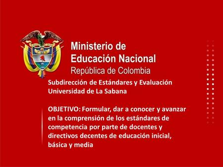 Subdirección de Estándares y Evaluación Universidad de La Sabana OBJETIVO: Formular, dar a conocer y avanzar en la comprensión de los estándares de competencia.
