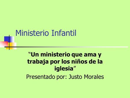 Ministerio Infantil “Un ministerio que ama y trabaja por los niños de la iglesia” Presentado por: Justo Morales.
