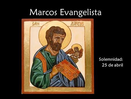Marcos Evangelista Solemnidad: 25 de abril “Marcos, que fue intérprete de Pedro, escribió con exactitud todo lo que recordaba, pero no en orden de lo.
