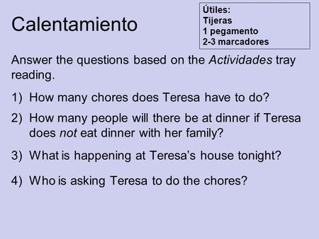 Calentamiento Answer the questions based on the Actividades tray reading. 1)How many chores does Teresa have to do? 2)How many people will there be at.