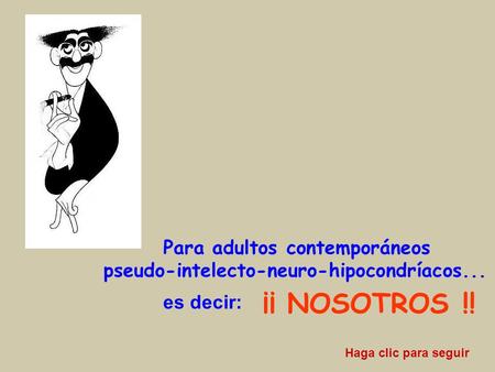 Para adultos contemporáneos pseudo-intelecto-neuro-hipocondríacos... es decir: ¡¡ NOSOTROS !! Haga clic para seguir.