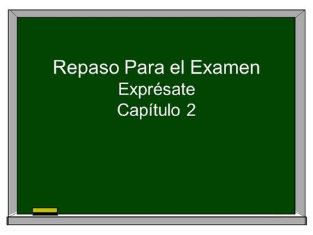 Repaso Para el Examen Exprésate Capítulo 2. Partes del Examen  Escuchando  Vocabulario I y II  Ser y estar  Saber y conocer  Dar y decir  Los pronombres.