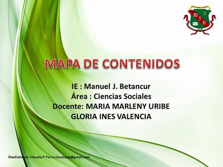 IE : Manuel J. Betancur Área : Ciencias Sociales Docente: MARIA MARLENY URIBE GLORIA INES VALENCIA Diseñado por Claudia P. Parra