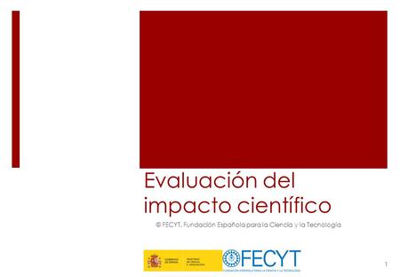 Evaluación del impacto científico © FECYT. Fundación Española para la Ciencia y la Tecnología 1.
