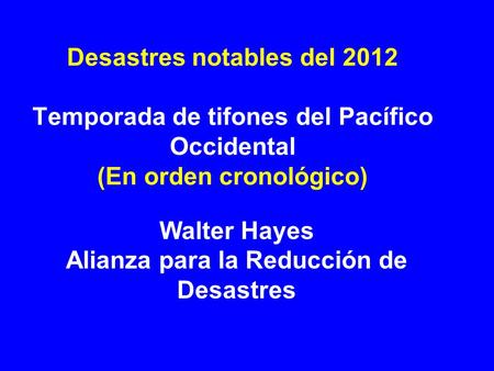 Desastres notables del 2012 Temporada de tifones del Pacífico Occidental (En orden cronológico) Walter Hayes Alianza para la Reducción de Desastres.