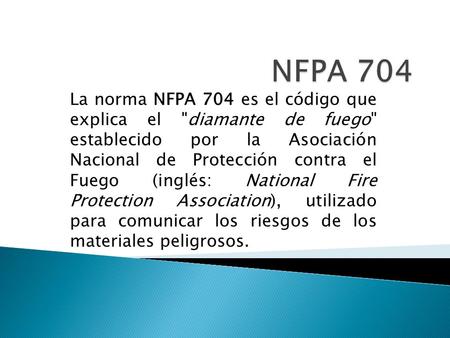 NFPA 704 La norma NFPA 704 es el código que explica el diamante de fuego establecido por la Asociación Nacional de Protección contra el Fuego (inglés: National.
