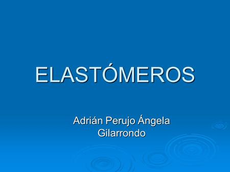 ELASTÓMEROS Adrián Perujo Ángela Gilarrondo.  Los elastómeros son aquellos polímeros que muestran un comportamiento elástico. El término, que proviene.