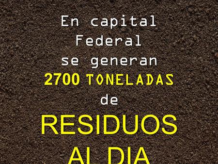 En capital Federal se generan 2700 TONELADAS deRESIDUOS AL DIA En capital Federal se generan 2700 TONELADAS deRESIDUOS AL DIA.
