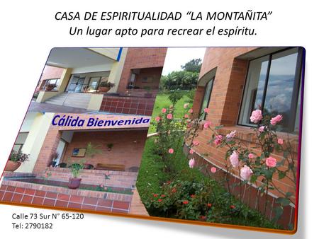 CASA DE ESPIRITUALIDAD “LA MONTAÑITA” Un lugar apto para recrear el espíritu. Calle 73 Sur N° 65-120 Tel: 2790182.