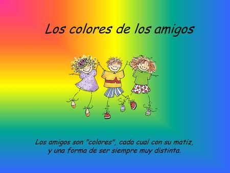 Los colores de los amigos Los amigos son colores, cada cual con su matiz, y una forma de ser siempre muy distinta.
