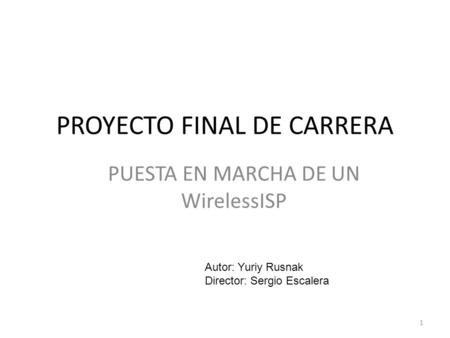PROYECTO FINAL DE CARRERA PUESTA EN MARCHA DE UN WirelessISP 1 Autor: Yuriy Rusnak Director: Sergio Escalera.