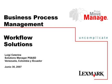 Business Process Management Workflow Solutions Luigi Caterina Solutions Manager PS&SD Venezuela, Colombia y Ecuador Junio 30, 2007.