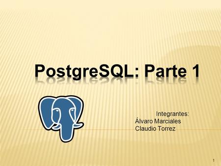 PostgreSQL: Parte 1 Integrantes: Álvaro Marciales Claudio Torrez.