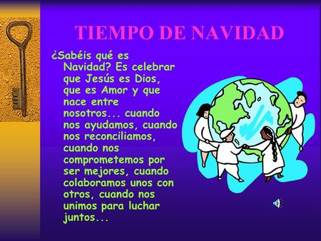 TIEMPO DE NAVIDAD ¿Sabéis qué es Navidad? Es celebrar que Jesús es Dios, que es Amor y que nace entre nosotros... cuando nos ayudamos, cuando nos reconciliamos,