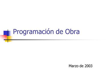 Programación de Obra Marzo de 2003. Lista de Actividades Relaciones entre actividades Determinación de Duraciones Asignación de Recursos Cumple con requerimientos.