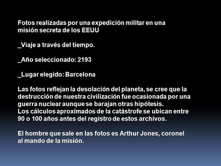 Fotos realizadas por una expedición militar en una misión secreta de los EEUU _Viaje a través del tiempo. _Año seleccionado: 2193 _Lugar elegido: Barcelona.