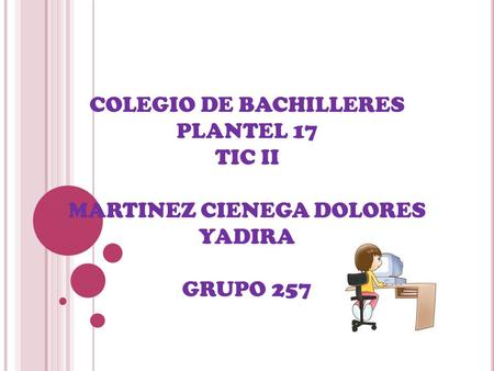 COLEGIO DE BACHILLERES PLANTEL 17 TIC II MARTINEZ CIENEGA DOLORES YADIRA GRUPO 257.