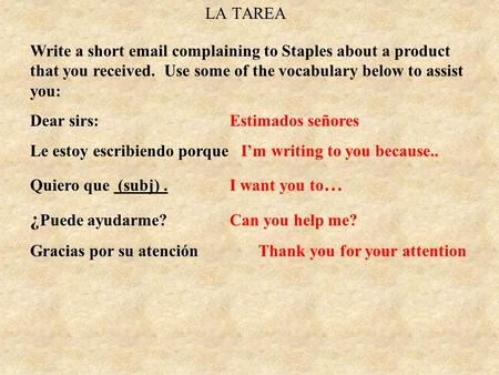 LA TAREA Write a short email complaining to Staples about a product that you received. Use some of the vocabulary below to assist you: Dear sirs: Estimados.