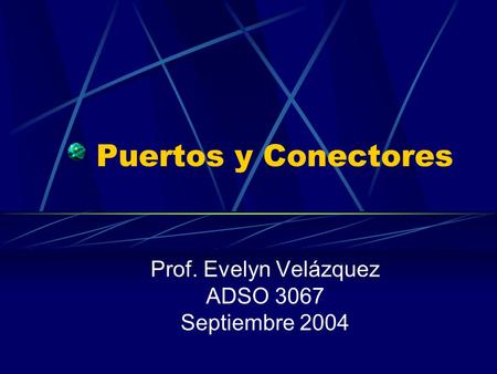 Puertos y Conectores Prof. Evelyn Velázquez ADSO 3067 Septiembre 2004.