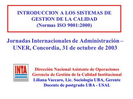 INTRODUCCION A LOS SISTEMAS DE GESTION DE LA CALIDAD (Normas ISO 9001:2000) Jornadas Internacionales de Administración – UNER, Concordia, 31 de octubre.